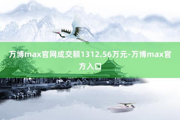 万博max官网成交额1312.56万元-万博max官方入口