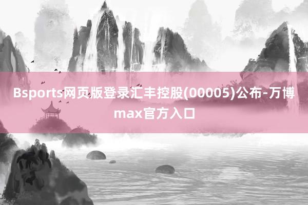 Bsports网页版登录汇丰控股(00005)公布-万博max官方入口