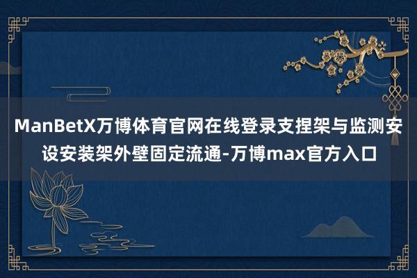 ManBetX万博体育官网在线登录支捏架与监测安设安装架外壁固定流通-万博max官方入口