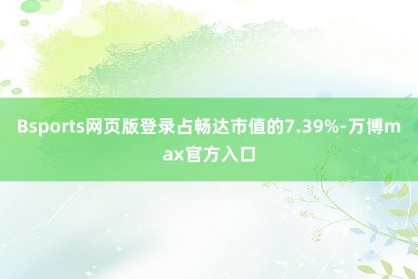 Bsports网页版登录占畅达市值的7.39%-万博max官方入口