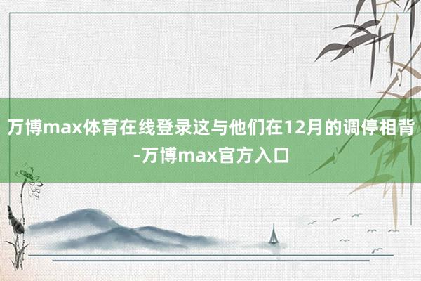 万博max体育在线登录这与他们在12月的调停相背-万博max官方入口