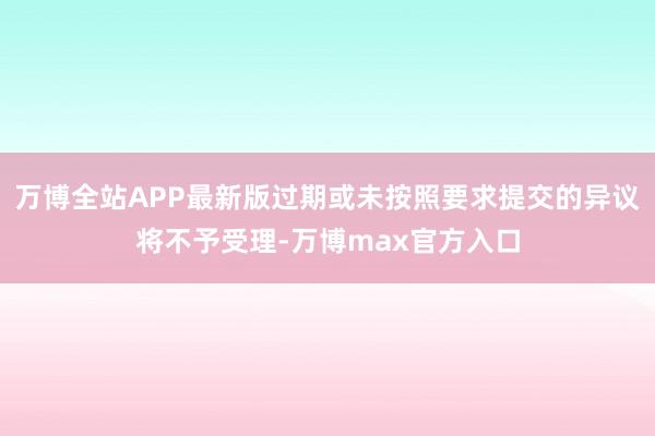 万博全站APP最新版过期或未按照要求提交的异议将不予受理-万博max官方入口