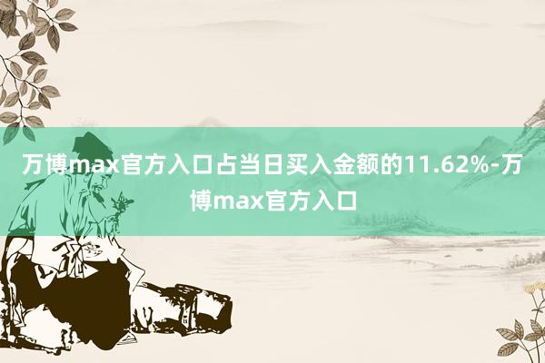 万博max官方入口占当日买入金额的11.62%-万博max官方入口