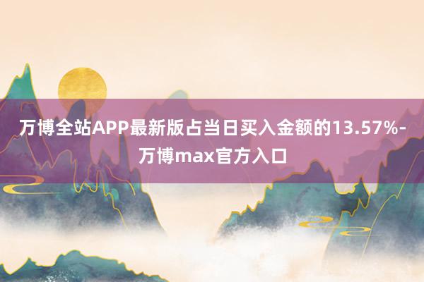 万博全站APP最新版占当日买入金额的13.57%-万博max官方入口