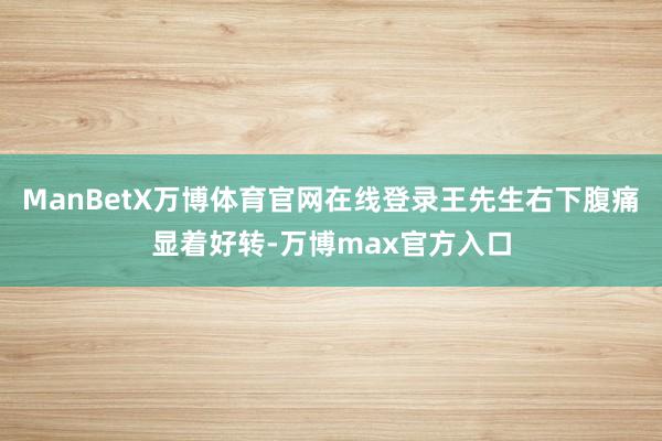 ManBetX万博体育官网在线登录王先生右下腹痛显着好转-万博max官方入口