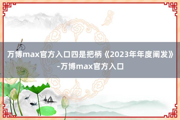 万博max官方入口四是把柄《2023年年度阐发》-万博max官方入口