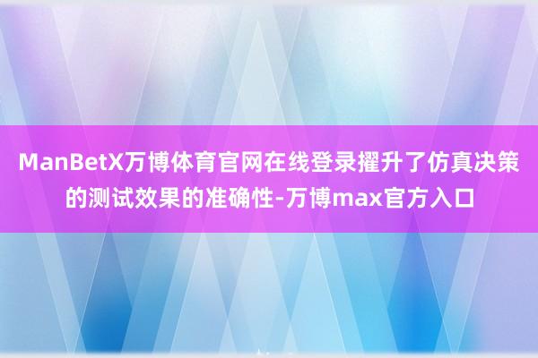 ManBetX万博体育官网在线登录擢升了仿真决策的测试效果的准确性-万博max官方入口