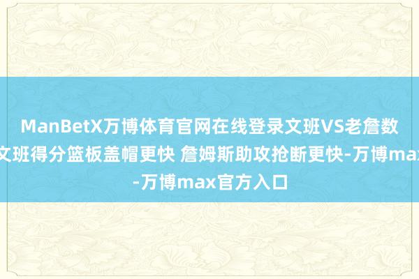 ManBetX万博体育官网在线登录文班VS老詹数据比快：文班得分篮板盖帽更快 詹姆斯助攻抢断更快-万博max官方入口