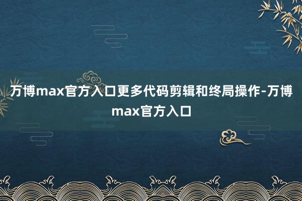 万博max官方入口更多代码剪辑和终局操作-万博max官方入口