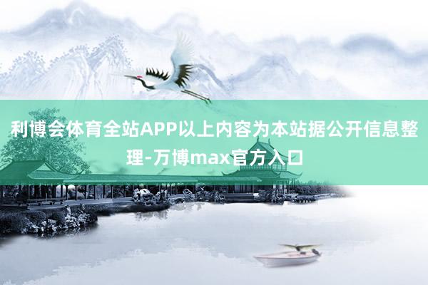 利博会体育全站APP以上内容为本站据公开信息整理-万博max官方入口