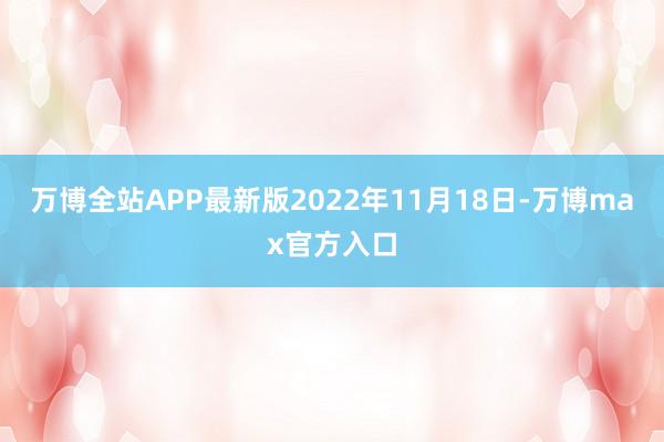 万博全站APP最新版2022年11月18日-万博max官方入口